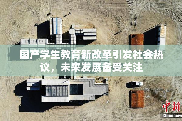 国产学生教育新改革引发社会热议，未来发展备受关注