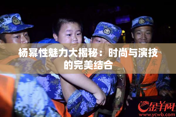 杨幂性魅力大揭秘：时尚与演技的完美结合