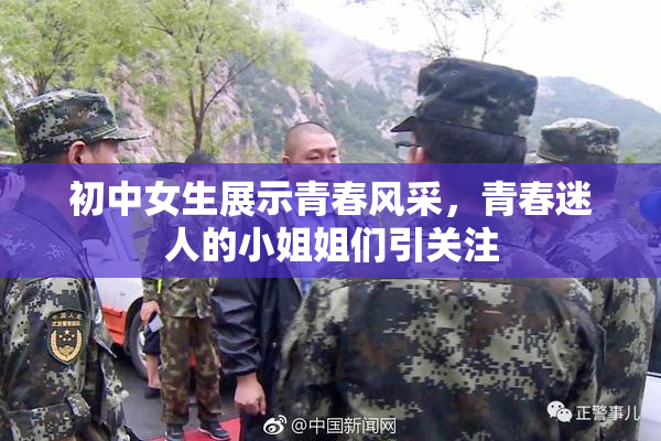 初中女生展示青春风采，青春迷人的小姐姐们引关注
