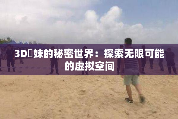 3D姉妹的秘密世界：探索无限可能的虚拟空间