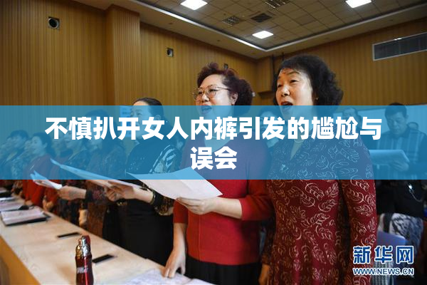 不慎扒开女人内裤引发的尴尬与误会
