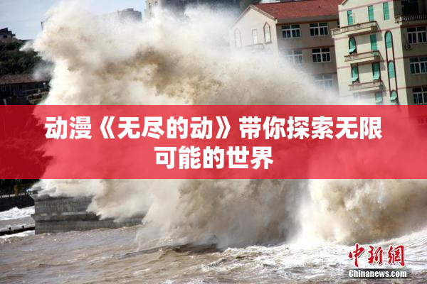 动漫《无尽的动》带你探索无限可能的世界