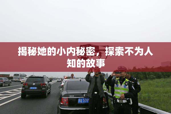 揭秘她的小内秘密，探索不为人知的故事