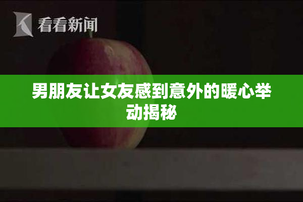 男朋友让女友感到意外的暖心举动揭秘