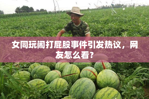 女同玩闹打屁股事件引发热议，网友怎么看？