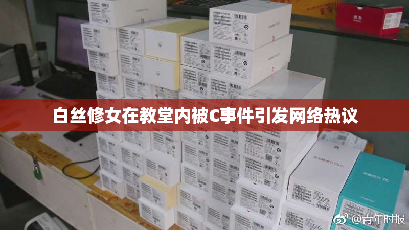 白丝修女在教堂内被C事件引发网络热议