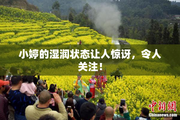 小婷的湿润状态让人惊讶，令人关注！