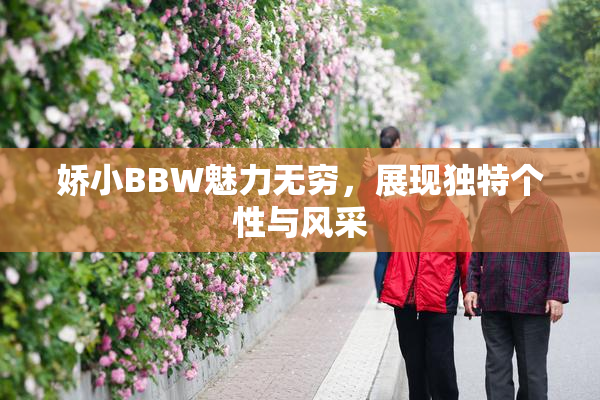 娇小BBW魅力无穷，展现独特个性与风采