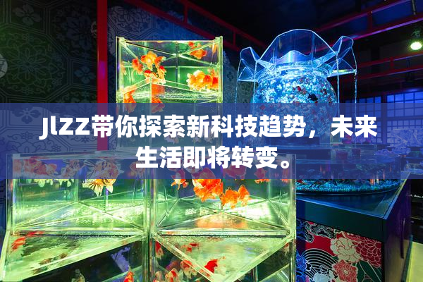 JlZZ带你探索新科技趋势，未来生活即将转变。