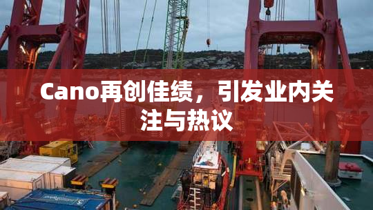 Cano再创佳绩，引发业内关注与热议