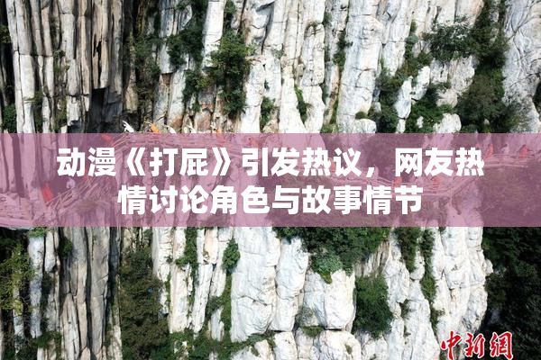 动漫《打屁》引发热议，网友热情讨论角色与故事情节