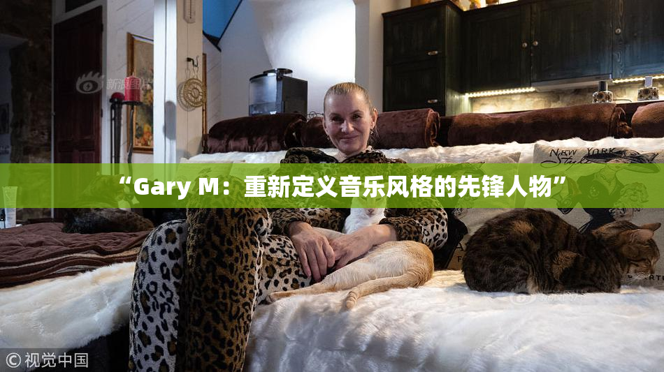 “Gary M：重新定义音乐风格的先锋人物”