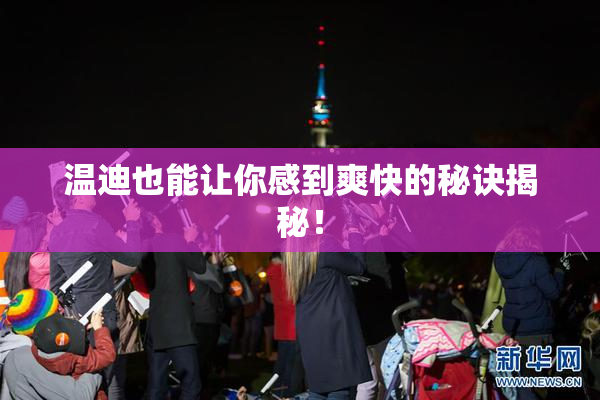 温迪也能让你感到爽快的秘诀揭秘！