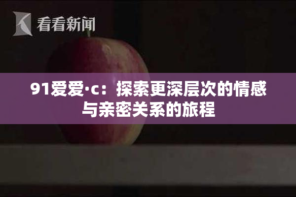 91爱爱·c：探索更深层次的情感与亲密关系的旅程