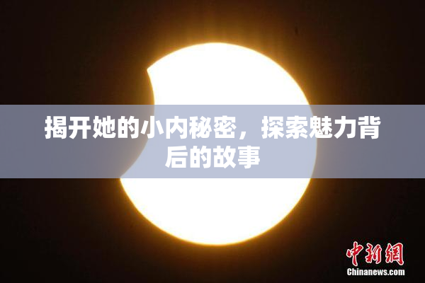 揭开她的小内秘密，探索魅力背后的故事