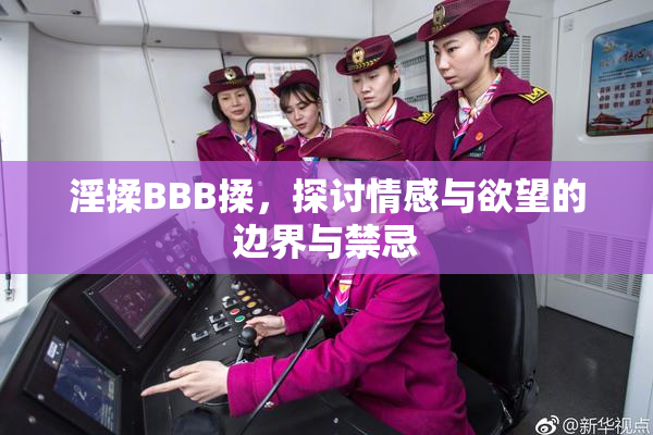 淫揉BBB揉，探讨情感与欲望的边界与禁忌