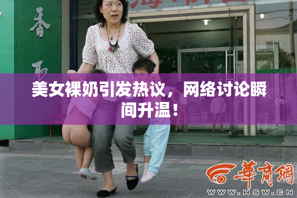 美女裸奶引发热议，网络讨论瞬间升温！