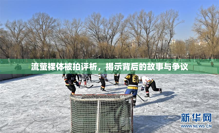 流萤裸体被拍评析，揭示背后的故事与争议