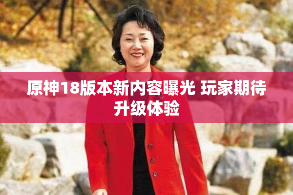 原神18版本新内容曝光 玩家期待升级体验