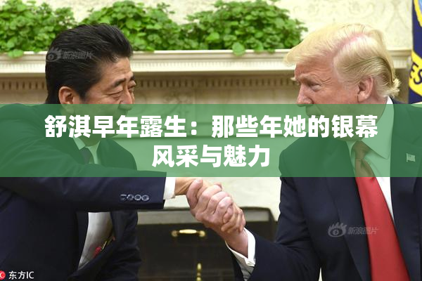 舒淇早年露生：那些年她的银幕风采与魅力