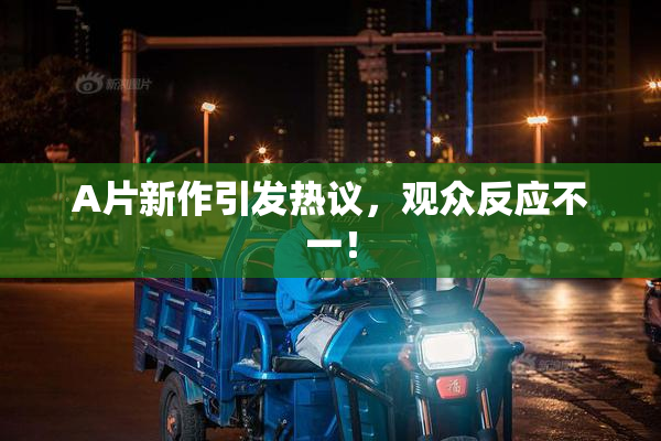 A片新作引发热议，观众反应不一！