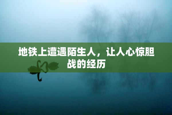 地铁上遭遇陌生人，让人心惊胆战的经历