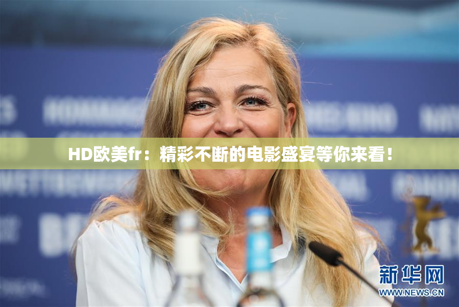 HD欧美fr：精彩不断的电影盛宴等你来看！