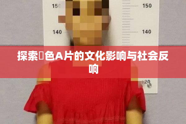 探索黃色A片的文化影响与社会反响