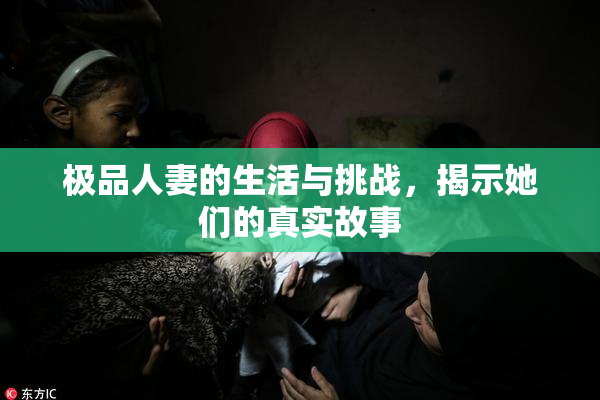 极品人妻的生活与挑战，揭示她们的真实故事
