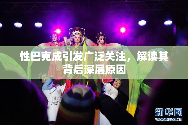 性巴克成引发广泛关注，解读其背后深层原因