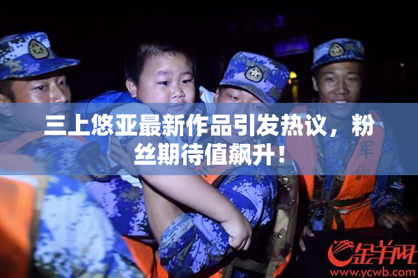 三上悠亚最新作品引发热议，粉丝期待值飙升！