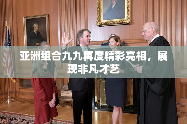 亚洲组合九九再度精彩亮相，展现非凡才艺