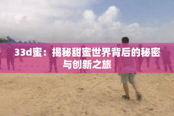 33d蜜：揭秘甜蜜世界背后的秘密与创新之旅