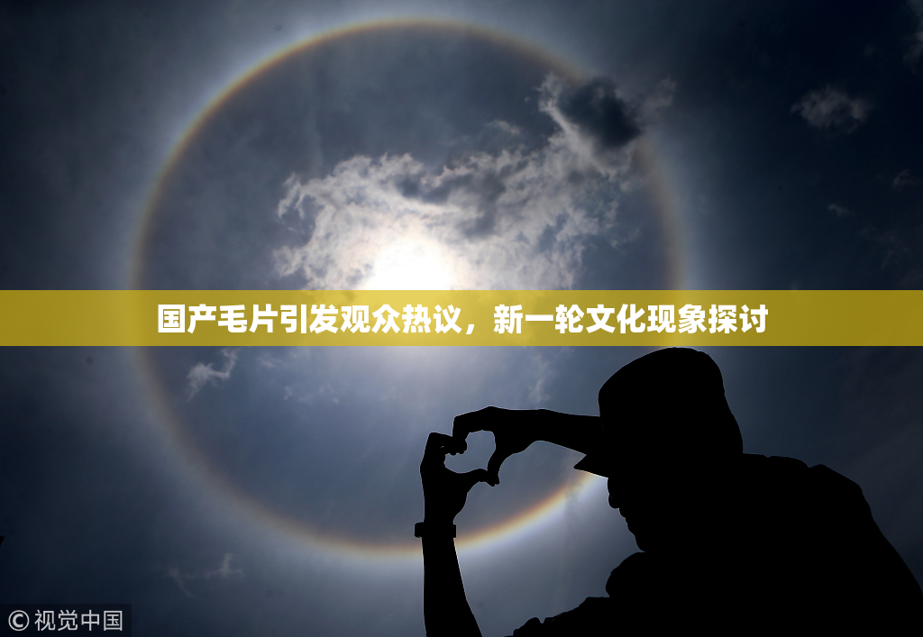 国产毛片引发观众热议，新一轮文化现象探讨