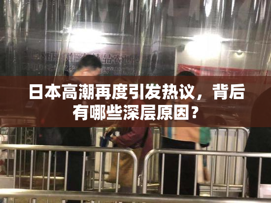 日本高潮再度引发热议，背后有哪些深层原因？
