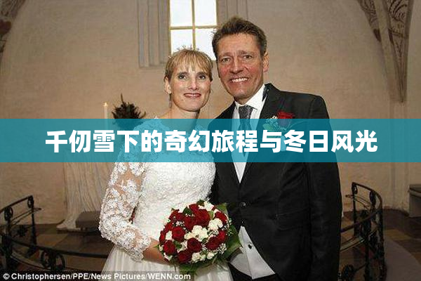千仞雪下的奇幻旅程与冬日风光