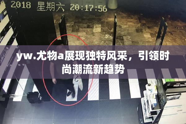 yw.尤物a展现独特风采，引领时尚潮流新趋势