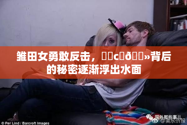雏田女勇敢反击，❌‌c‌🐻背后的秘密逐渐浮出水面