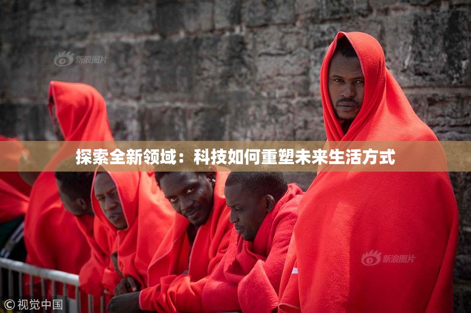 探索全新领域：科技如何重塑未来生活方式