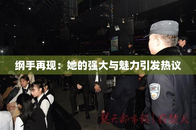 纲手再现：她的强大与魅力引发热议