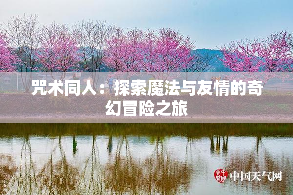 咒术同人：探索魔法与友情的奇幻冒险之旅