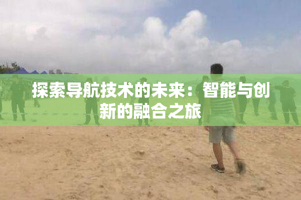 探索导航技术的未来：智能与创新的融合之旅