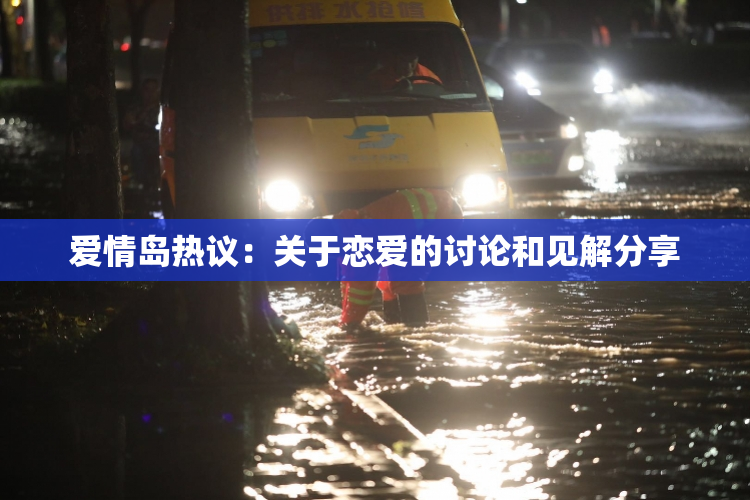 爱情岛热议：关于恋爱的讨论和见解分享