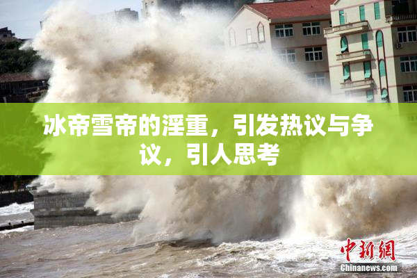 冰帝雪帝的淫重，引发热议与争议，引人思考