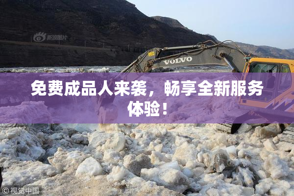 免费成品人来袭，畅享全新服务体验！