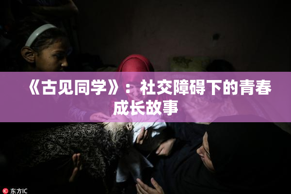 《古见同学》：社交障碍下的青春成长故事