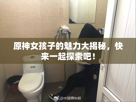 原神女孩子的魅力大揭秘，快来一起探索吧！