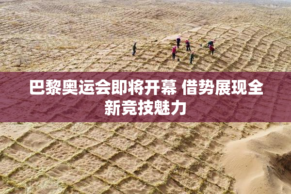 巴黎奥运会即将开幕 借势展现全新竞技魅力