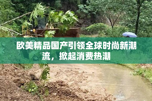 欧美精品国产引领全球时尚新潮流，掀起消费热潮
