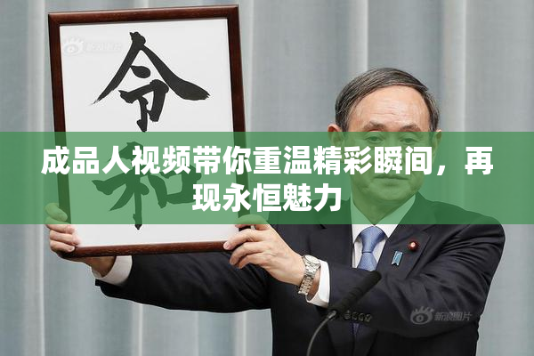 成品人视频带你重温精彩瞬间，再现永恒魅力